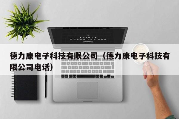 德力康电子科技有限公司（德力康电子科技有限公司电话）