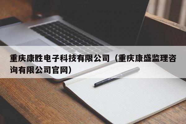 重庆康胜电子科技有限公司（重庆康盛监理咨询有限公司官网）