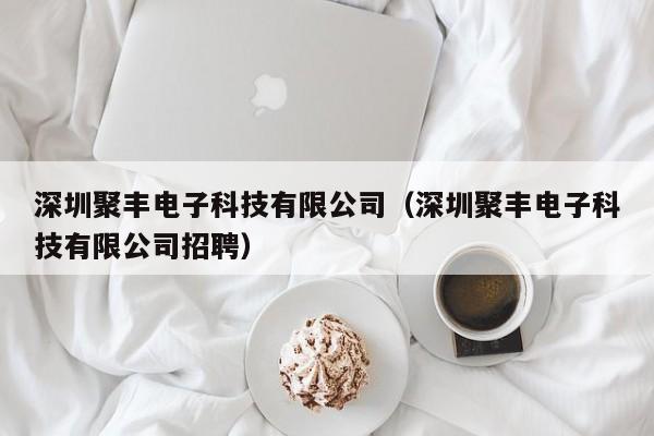 深圳聚丰电子科技有限公司（深圳聚丰电子科技有限公司招聘）