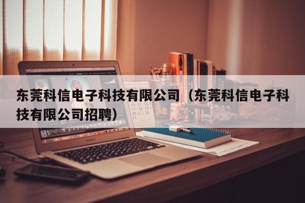 东莞科信电子科技有限公司（东莞科信电子科技有限公司招聘）