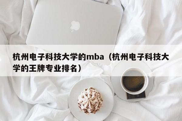 杭州电子科技大学的mba（杭州电子科技大学的王牌专业排名）