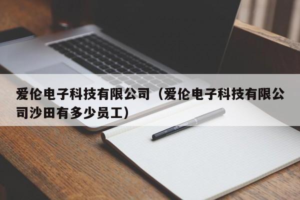 爱伦电子科技有限公司（爱伦电子科技有限公司沙田有多少员工）